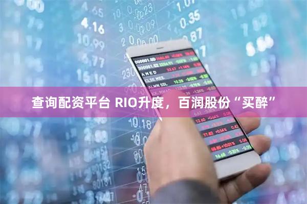 查询配资平台 RIO升度，百润股份“买醉”