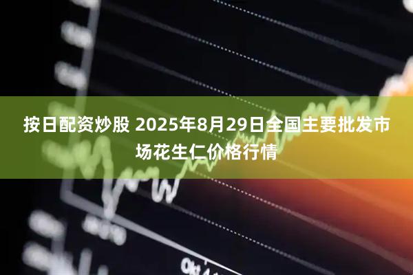 按日配资炒股 2025年8月29日全国主要批发市场花生仁价格行情