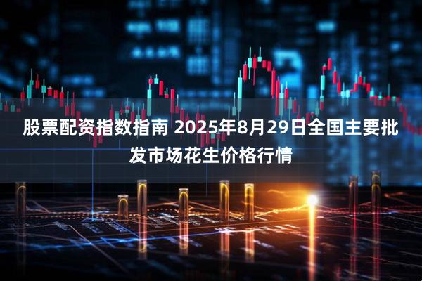 股票配资指数指南 2025年8月29日全国主要批发市场花生价格行情