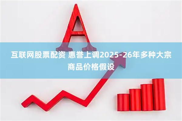 互联网股票配资 惠誉上调2025-26年多种大宗商品价格假设