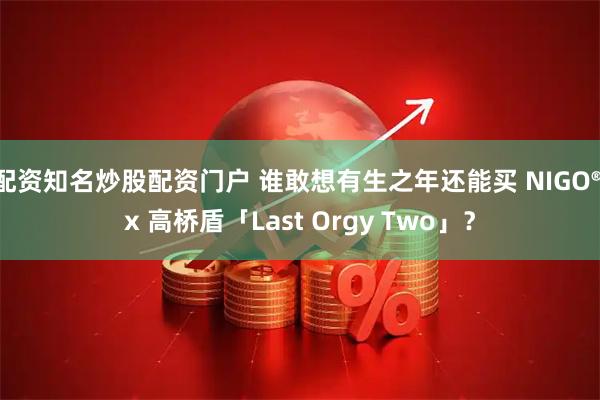 配资知名炒股配资门户 谁敢想有生之年还能买 NIGO® x 高桥盾「Last Orgy Two」？